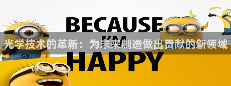 欧星娱乐竞技：光学技术的革新：为未来制造做出贡献的新领域