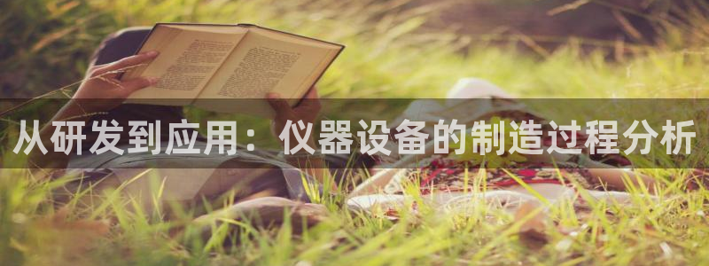 欧乐星城团购娱乐：从研发到应用：仪器设备的制造过程分析